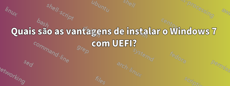 Quais são as vantagens de instalar o Windows 7 com UEFI?