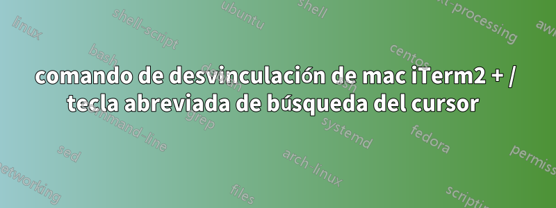 comando de desvinculación de mac iTerm2 + / tecla abreviada de búsqueda del cursor 