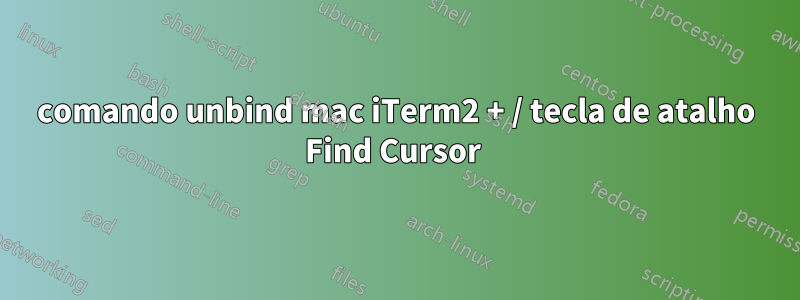 comando unbind mac iTerm2 + / tecla de atalho Find Cursor 