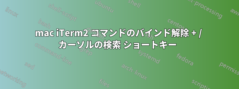 mac iTerm2 コマンドのバインド解除 + / カーソルの検索 ショートキー 