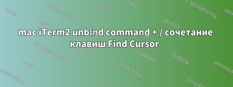 mac iTerm2 unbind command + / сочетание клавиш Find Cursor 