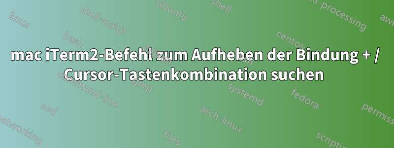 mac iTerm2-Befehl zum Aufheben der Bindung + / Cursor-Tastenkombination suchen 