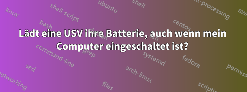 Lädt eine USV ihre Batterie, auch wenn mein Computer eingeschaltet ist?