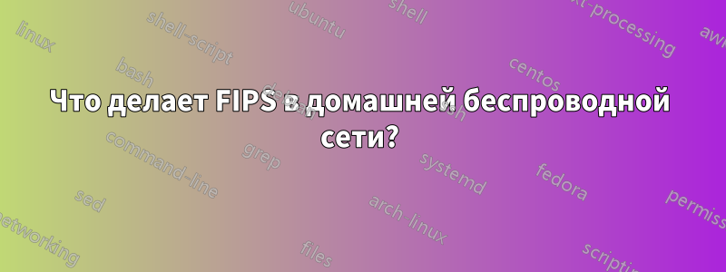 Что делает FIPS в домашней беспроводной сети?