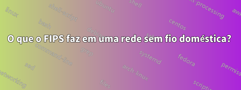 O que o FIPS faz em uma rede sem fio doméstica?