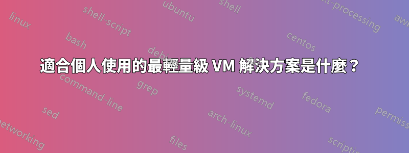 適合個人使用的最輕量級 VM 解決方案是什麼？ 