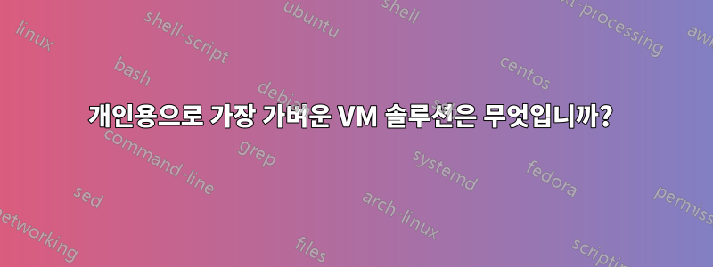 개인용으로 가장 가벼운 VM 솔루션은 무엇입니까? 