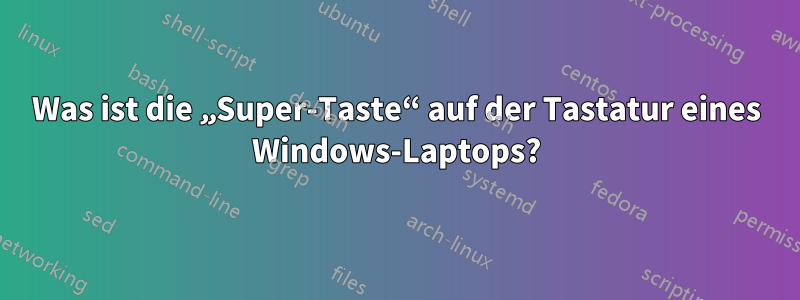 Was ist die „Super-Taste“ auf der Tastatur eines Windows-Laptops?