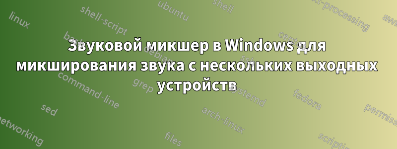 Звуковой микшер в Windows для микширования звука с нескольких выходных устройств