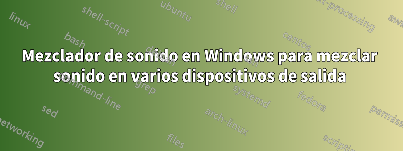 Mezclador de sonido en Windows para mezclar sonido en varios dispositivos de salida