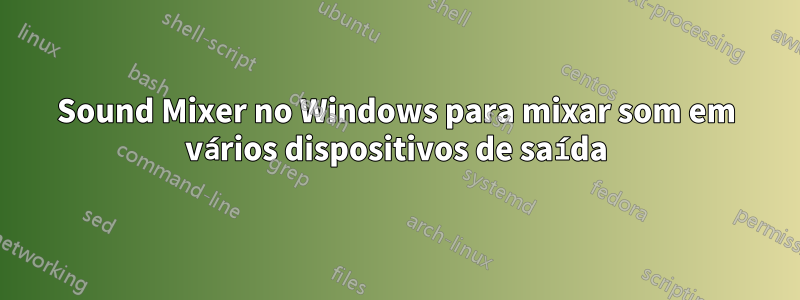 Sound Mixer no Windows para mixar som em vários dispositivos de saída