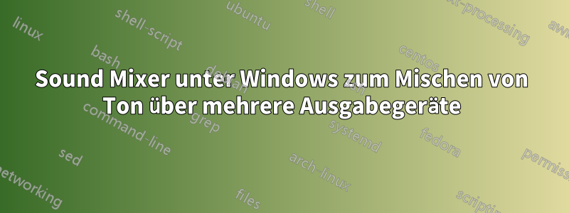 Sound Mixer unter Windows zum Mischen von Ton über mehrere Ausgabegeräte