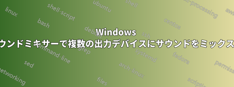 Windows のサウンドミキサーで複数の出力デバイスにサウンドをミックスする