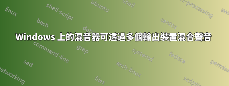 Windows 上的混音器可透過多個輸出裝置混合聲音