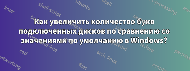 Как увеличить количество букв подключенных дисков по сравнению со значениями по умолчанию в Windows?