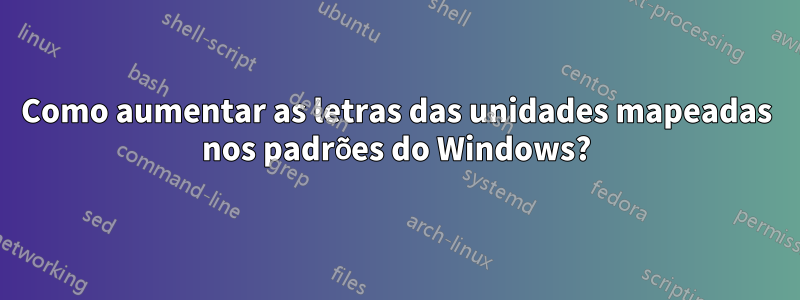 Como aumentar as letras das unidades mapeadas nos padrões do Windows?