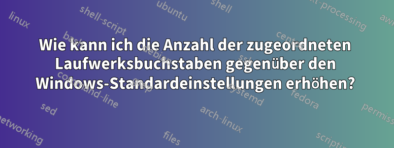 Wie kann ich die Anzahl der zugeordneten Laufwerksbuchstaben gegenüber den Windows-Standardeinstellungen erhöhen?