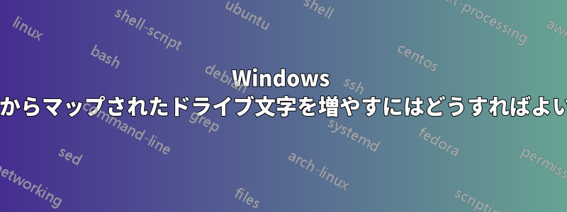 Windows のデフォルトからマップされたドライブ文字を増やすにはどうすればよいでしょうか?