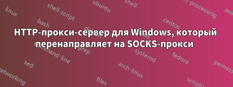 HTTP-прокси-сервер для Windows, который перенаправляет на SOCKS-прокси 