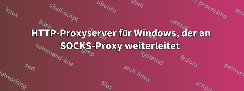 HTTP-Proxyserver für Windows, der an SOCKS-Proxy weiterleitet 