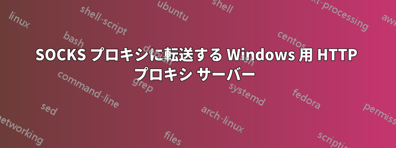 SOCKS プロキシに転送する Windows 用 HTTP プロキシ サーバー 