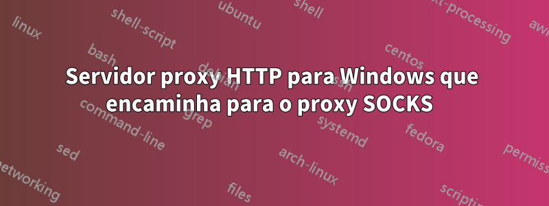 Servidor proxy HTTP para Windows que encaminha para o proxy SOCKS 