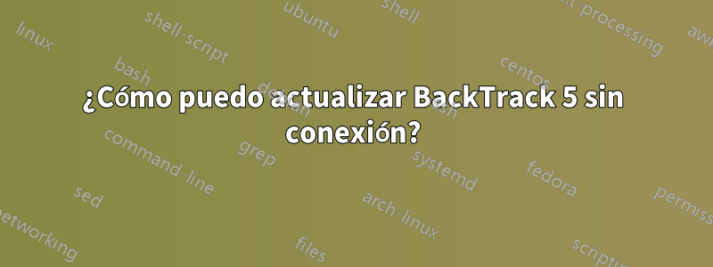 ¿Cómo puedo actualizar BackTrack 5 sin conexión?