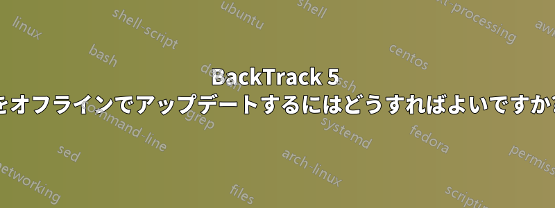 BackTrack 5 をオフラインでアップデートするにはどうすればよいですか?