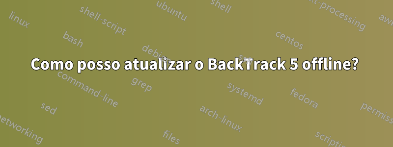 Como posso atualizar o BackTrack 5 offline?