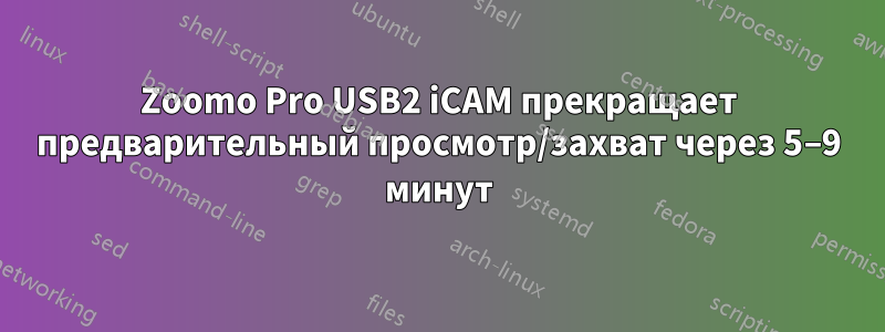 Zoomo Pro USB2 iCAM прекращает предварительный просмотр/захват через 5–9 минут