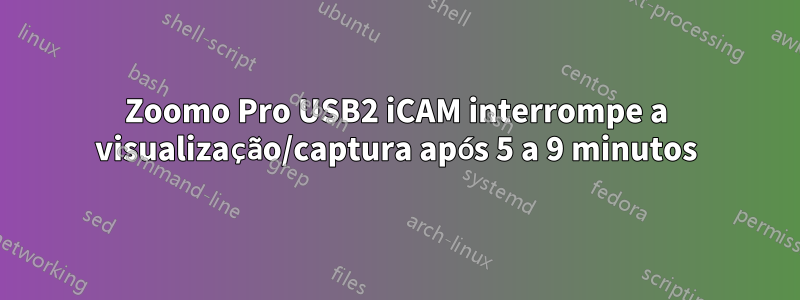 Zoomo Pro USB2 iCAM interrompe a visualização/captura após 5 a 9 minutos