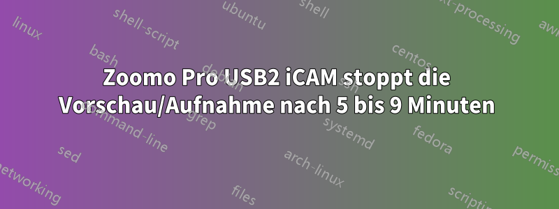 Zoomo Pro USB2 iCAM stoppt die Vorschau/Aufnahme nach 5 bis 9 Minuten