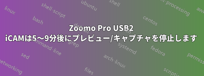 Zoomo Pro USB2 iCAMは5〜9分後にプレビュー/キャプチャを停止します