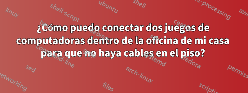 ¿Cómo puedo conectar dos juegos de computadoras dentro de la oficina de mi casa para que no haya cables en el piso?