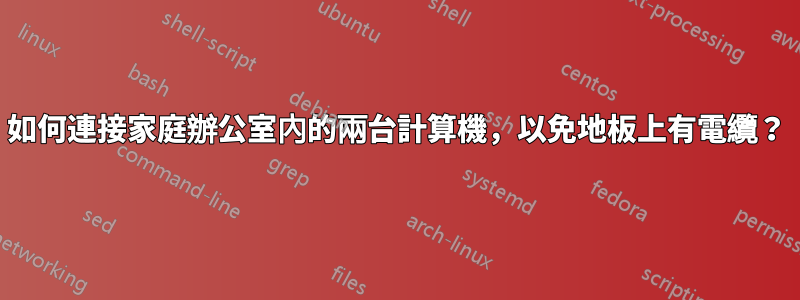 如何連接家庭辦公室內的兩台計算機，以免地板上有電纜？