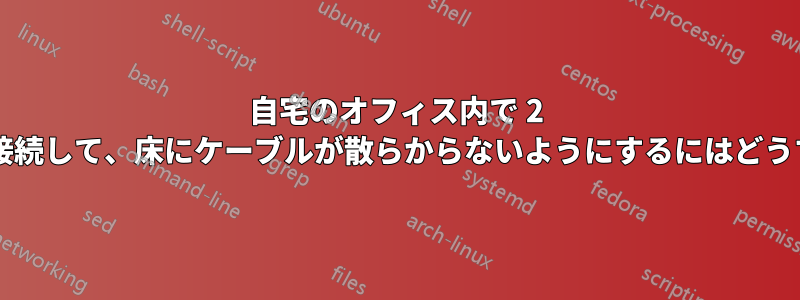 自宅のオフィス内で 2 組のコンピューターを接続して、床にケーブルが散らからないようにするにはどうすればよいでしょうか?