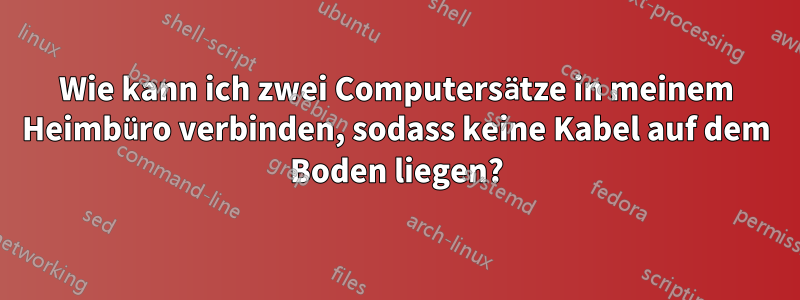 Wie kann ich zwei Computersätze in meinem Heimbüro verbinden, sodass keine Kabel auf dem Boden liegen?