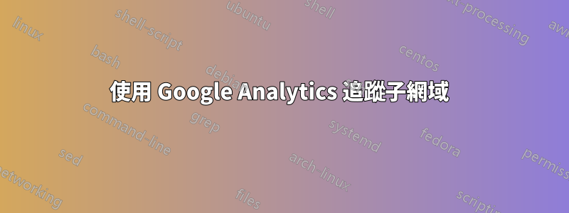 使用 Google Analytics 追蹤子網域 