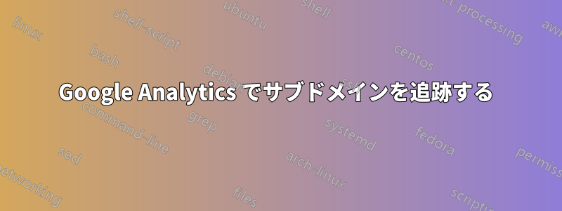 Google Analytics でサブドメインを追跡する 