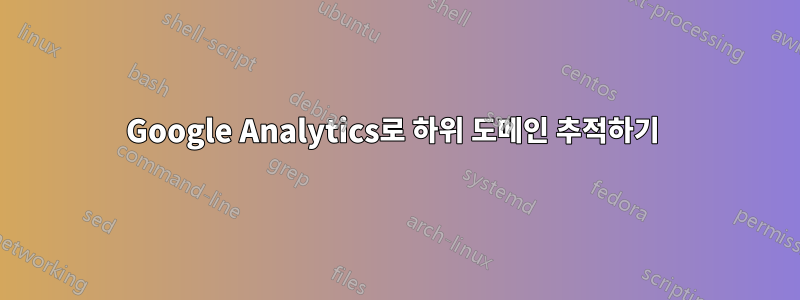 Google Analytics로 하위 도메인 추적하기 