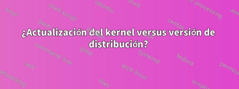 ¿Actualización del kernel versus versión de distribución?