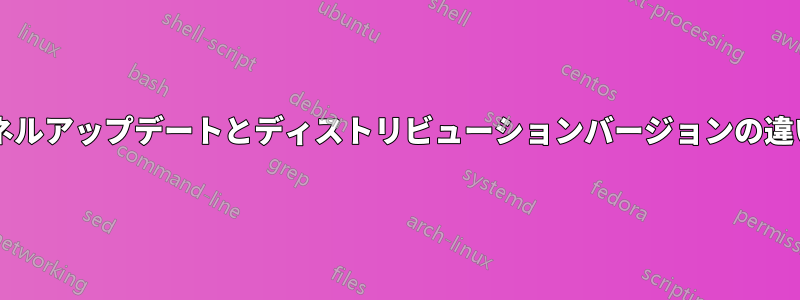 カーネルアップデートとディストリビューションバージョンの違いは?