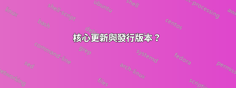 核心更新與發行版本？