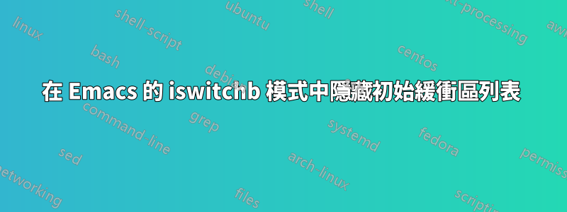 在 Emacs 的 iswitchb 模式中隱藏初始緩衝區列表