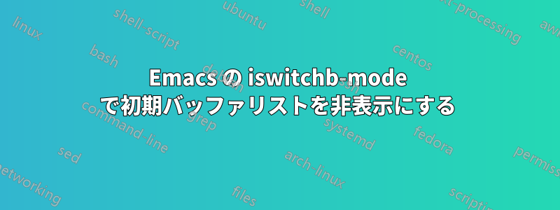 Emacs の iswitchb-mode で初期バッファリストを非表示にする