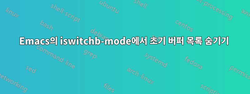 Emacs의 iswitchb-mode에서 초기 버퍼 목록 숨기기