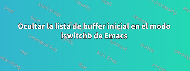 Ocultar la lista de buffer inicial en el modo iswitchb de Emacs