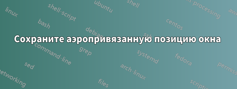 Сохраните аэропривязанную позицию окна