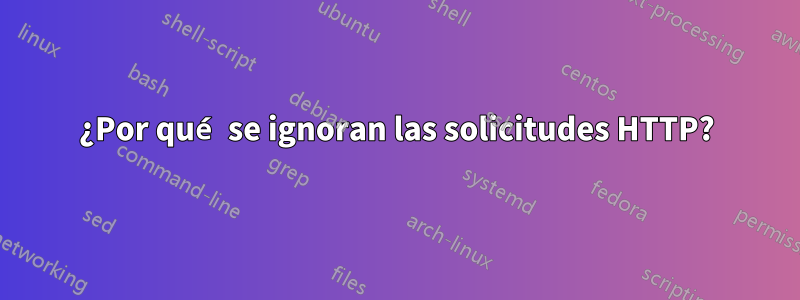 ¿Por qué se ignoran las solicitudes HTTP?