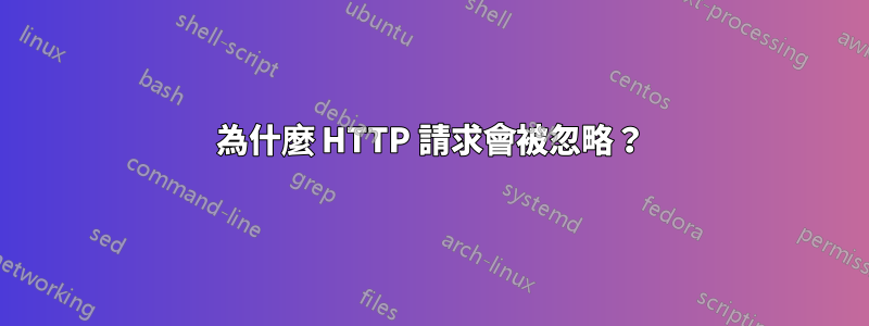 為什麼 HTTP 請求會被忽略？